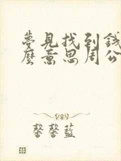 梦见找到钱是什么意思周公解梦