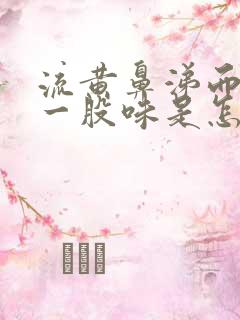 流黄鼻涕而且有一股味是怎么回事