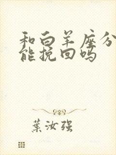 和白羊座分手还能挽回吗