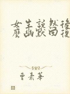 女生说然后呢怎么幽默回复