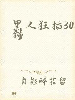 黑人狂插30分钟