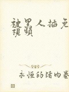 被黑人插免费小视频