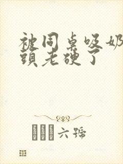 被同桌吸奶头奶头老硬了