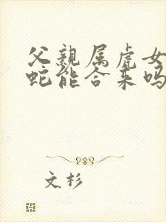 父亲属虎女儿属蛇能合来吗