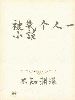 被几个人一起操小说