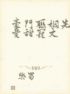 豪门联姻先婚后爱甜宠文