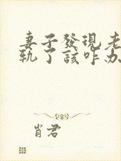 妻子发现老公出轨了该咋办