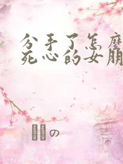 分手了怎么挽回死心的女朋友的文字
