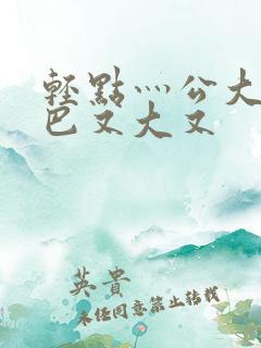 轻点灬公大ji巴又大又