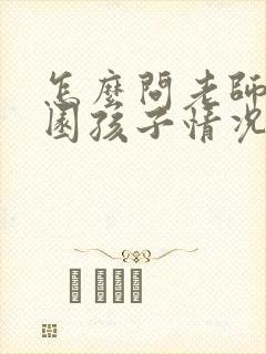 怎么问老师幼儿园孩子情况