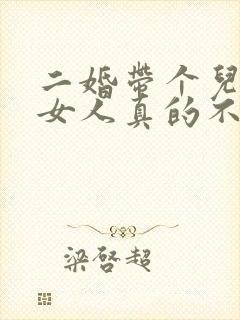 二婚带个儿子的女人真的不能娶吗