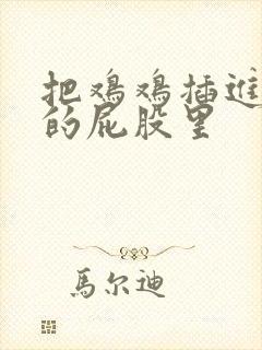 把鸡鸡插进女人的屁股里