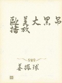 欧美大黑吊在线播放