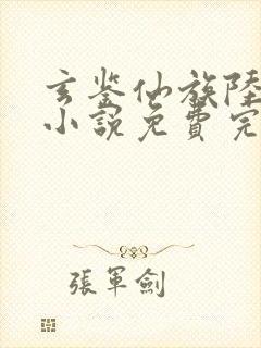 玄鉴仙族陆江仙小说免费完整版