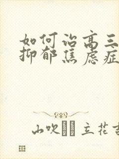 如何治高三孩子抑郁焦虑症