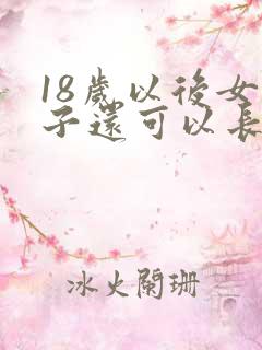 18岁以后女孩子还可以长高吗