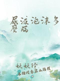 尿液泡沫多是什么病