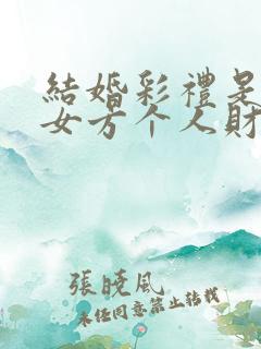 结婚彩礼是属于女方个人财产吗