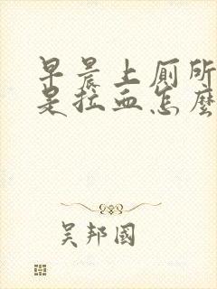 早晨上厕所时老是拉血怎么回事