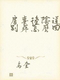 房事后阴道口特别疼怎么回事