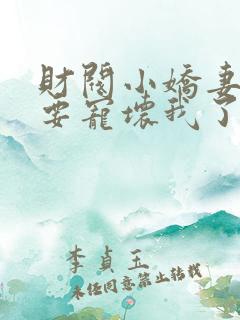 财阀小娇妻叔你要宠坏我了小说免费