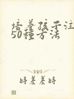 培养孩子注意力50种方法