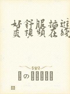 好舒服插进来好爽视频在线观看