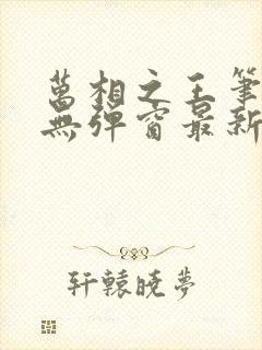 万相之王笔趣阁无弹窗最新章节免费阅读