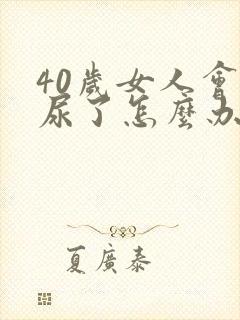 40岁女人会漏尿了怎么办