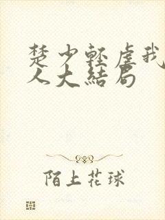 楚少轻虐我怕夫人大结局