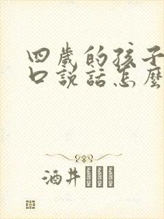 四岁的孩子不开口说话怎么治疗呢