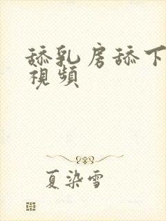 舔乳房舔下面的视频