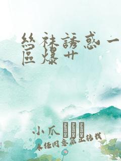 丝袜诱惑一区二区爆艹