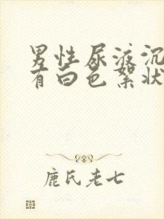 男性尿液沉淀后有白色絮状沉淀物是怎么回事