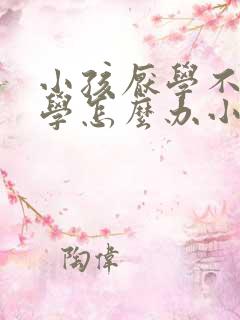 小孩厌学不想上学怎么办小孩子