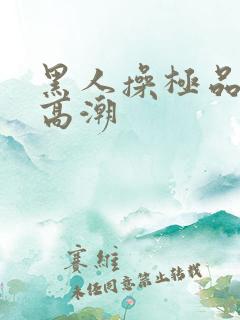 黑人操极品美女高潮