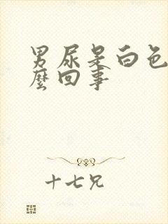 男尿是白色的怎么回事