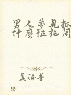 男人梦见抓鱼是什么征兆周公解梦