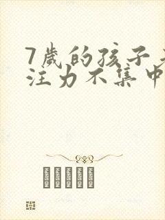 7岁的孩子老专注力不集中该怎么办