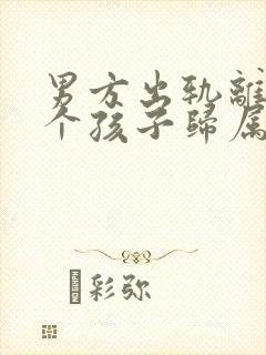 男方出轨离婚两个孩子归属谁