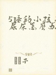 5睡的小孩老是尿床怎么办