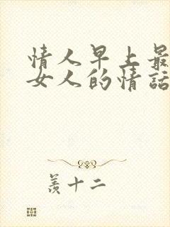 情人早上最打动女人的情话