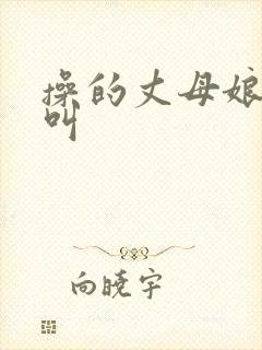 操的丈母娘嗷嗷叫