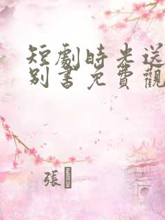 短剧时光送来诀别书免费观看完整版