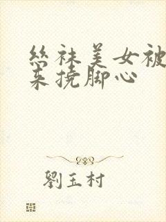 丝袜美女被绑起来挠脚心