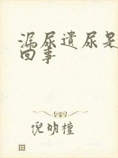 漏尿遗尿是怎么回事