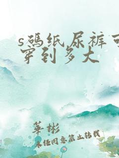 s码纸尿裤可以穿到多大