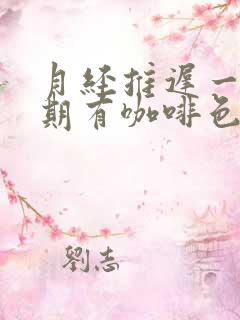 月经推迟一个星期有咖啡色分泌物