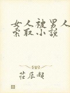 女人被男人疯狂索取小说