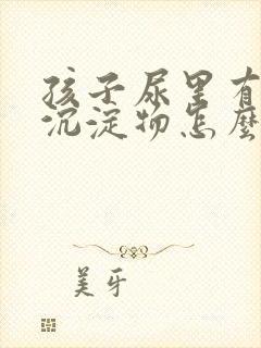 孩子尿里有白色沉淀物怎么回事